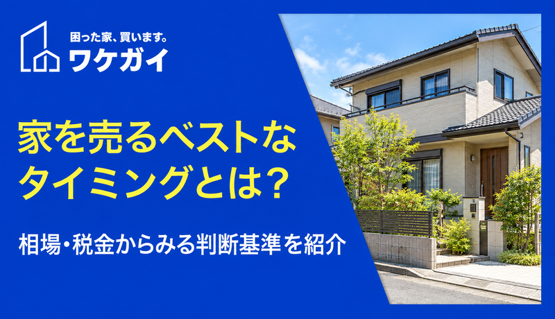 家を売るベストなタイミングとは?相場・税金からみる判断基準を紹介