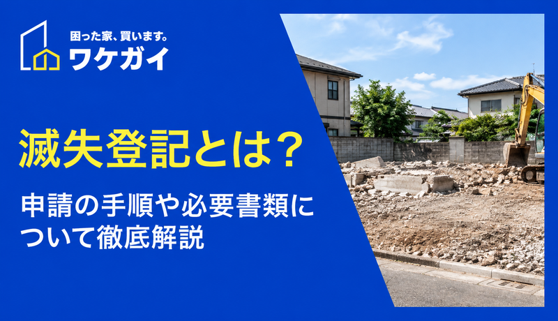 滅失登記とは？申請の手順や必要書類について徹底解説