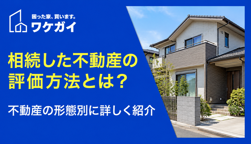 相続した不動産の評価方法とは？不動産の形態別に詳しく紹介
