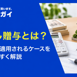 みなし贈与とは？仕組みや適用されるケースをわかりやすく解説