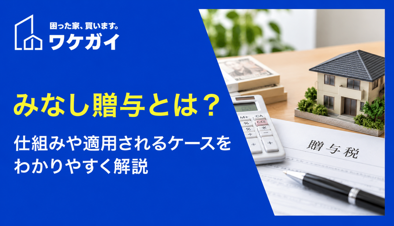 みなし贈与とは?仕組みや適用されるケースをわかりやすく解説のサムネイル画像