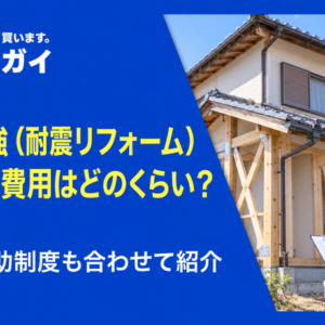 耐震補強（耐震リフォーム）にかかる費用はどのくらい？使える補助制度も合わせて紹介
