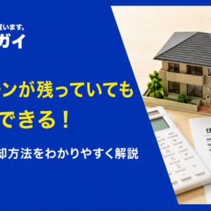 住宅ローンが残っているけど家を売りたい！オーバーローン・アンダーローンごとの売却手法を解説