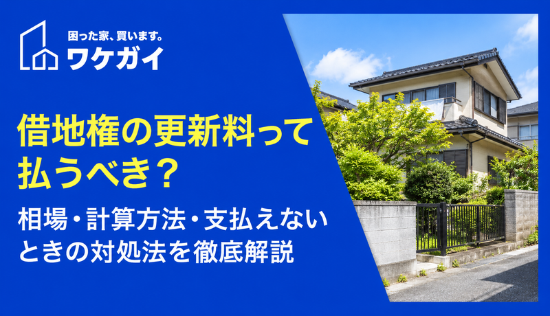 借地権の更新料って払うべき？相場・計算方法・支払えないときの対処法を徹底解説