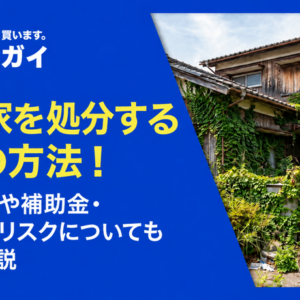 空き家を処分する8つの方法！処分費用や補助金・放置するリスクについても詳しく解説