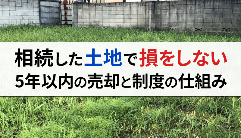 相続した土地は「5年以内」に売ってもほとんど損にならない！理由と制度上の仕組みを解説のサムネイル画像