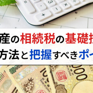 不動産の相続税の基礎控除とは？計算方法や把握しておくべきポイントを解説