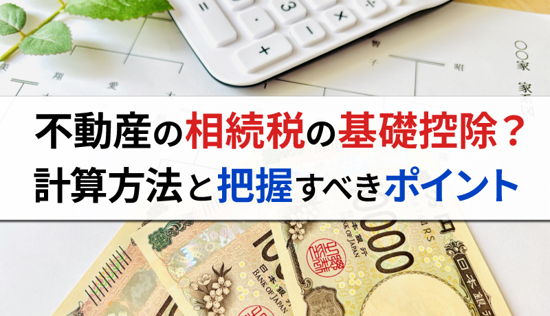 不動産の相続税の基礎控除とは？計算方法や把握しておくべきポイントを解説のサムネイル画像