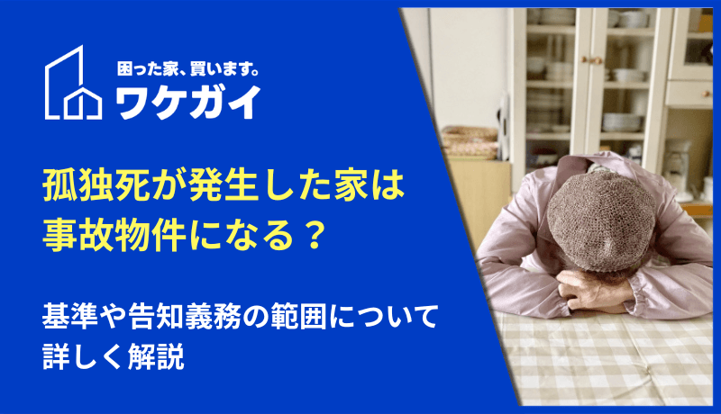 孤独死が発生した家は事故物件になる？基準や告知義務の範囲について詳しく解説