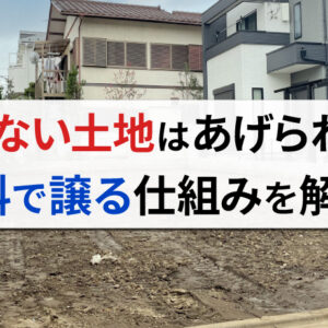 「いらないから土地をあげます」は可能？仕組みや具体的な方法について詳細に説明