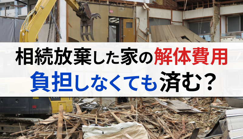 相続放棄した家の解体費用を払うのは誰？負担せずに済む方法はある？のサムネイル画像