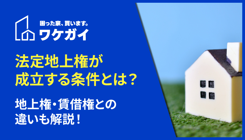 法定地上権が成立する条件とは？地上権・賃借権との違いも解説！