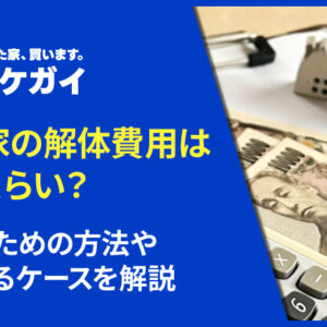 空き家の解体費用はどのくらい？抑えるための方法や高くなるケースを解説