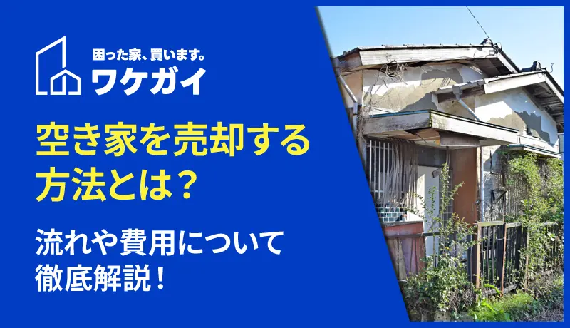 空き家を売却する方法とは?流れや費用について徹底解説! - ワケガイ 空き家を売却する方法とは?流れや費用について徹底解説! - ワケガイ