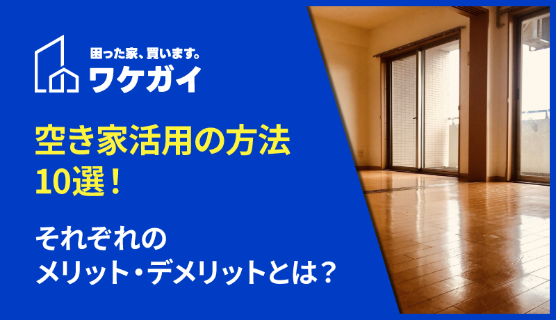 空き家活用の方法10選！それぞれのメリット・デメリットとは？