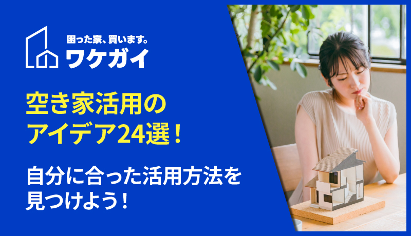 空き家活用のアイデア24選！自分に合った活用方法を見つけよう！