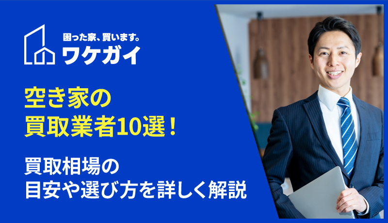 空き家の買取業者10選！買取相場の目安や選び方を詳しく解説