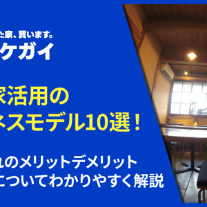 空き家活用のビジネスモデル10選!それぞれのメリットデメリット、費用感についてわかりやすく解説
