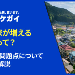 空き家が増える原因って？理由や問題点について詳しく解説