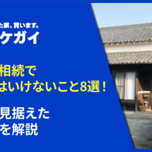 実家の相続でやってはいけないこと8選！将来を見据えた対応策を解説
