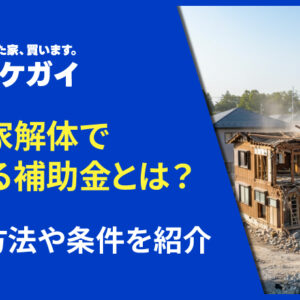 空き家解体で使える補助金にはどんなものがある？申請方法や条件を紹介