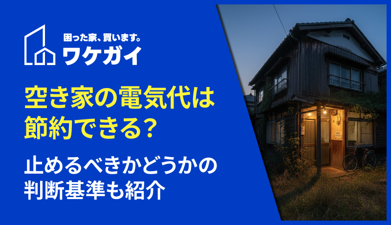 空き家の電気代は節約できる?止めるべきかどうかの判断基準も紹介のサムネイル画像