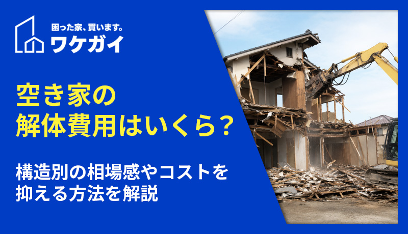 空き家の解体費用はいくら？構造別の相場感やコストを抑える方法を解説のサムネイル画像