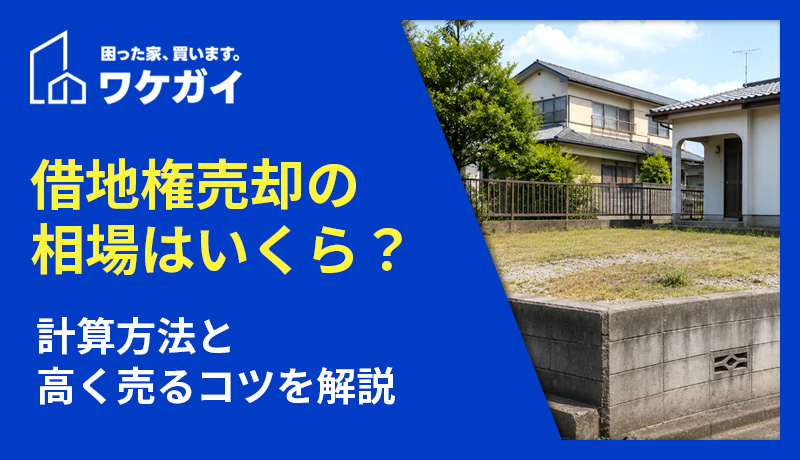借地権売却の相場はいくら？計算方法と借地権付き建物が安くなる理由・高く売るコツを解説