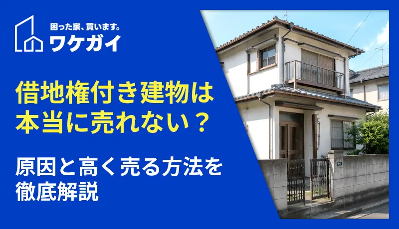 借地権付き建物は本当に売れない？原因と高く売る方法を徹底解説
