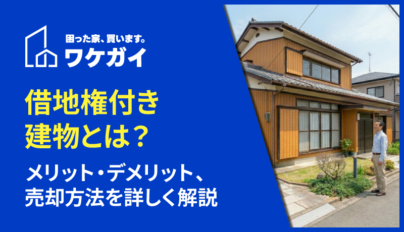 借地権付き建物とは？メリット・デメリット、売却方法を詳しく解説