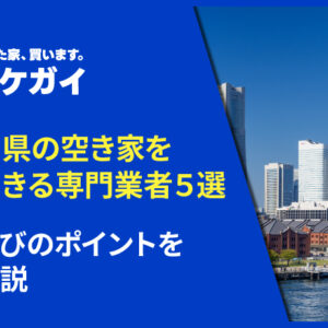 神奈川県の空き家を買取できる専門業者5選！業者選びのポイントを徹底解説