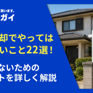 家の売却でやってはいけないこと22選!失敗しないためのポイントを詳しく解説