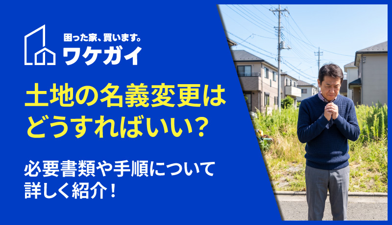 土地の名義変更はどうすればいい？必要書類や手順について詳しく紹介！