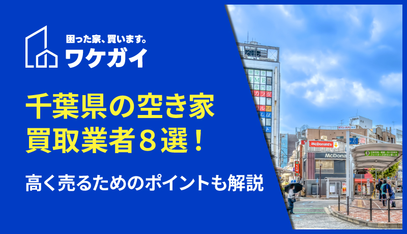 千葉県で空き家を買い取ってくれる買取業者8選！高く売るためのポイントも解説